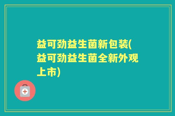 益可劲益生菌新包装(益可劲益生菌全新外观上市) 益可劲益生菌新包装(益可劲益生菌全新外观上市)