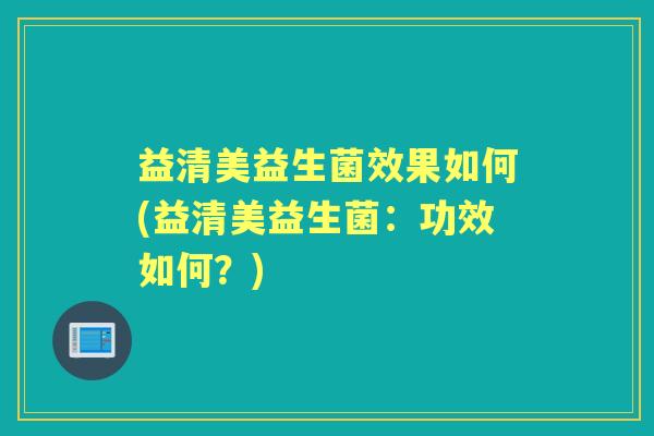 益清美益生菌效果如何(益清美益生菌：功效如何？)