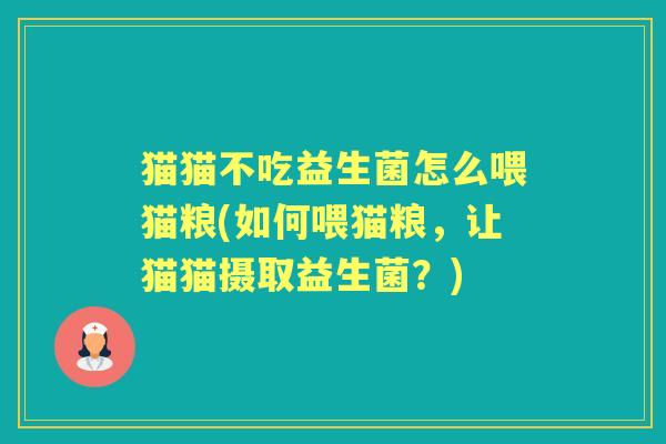 猫猫不吃益生菌怎么喂猫粮(如何喂猫粮,让猫猫摄取益生菌?) 猫猫不吃益生菌怎么喂猫粮(如何喂猫粮,让猫猫摄取益生菌?)