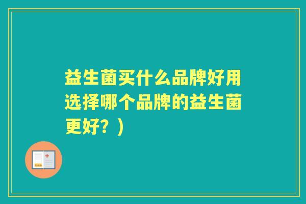 益生菌买什么品牌好用选择哪个品牌的益生菌更好?) 益生菌买什么品牌好用选择哪个品牌的益生菌更好?)