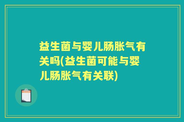 益生菌与婴儿肠有关吗(益生菌可能与婴儿肠有关联) 益生菌与婴儿肠有关吗(益生菌可能与婴儿肠有关联)