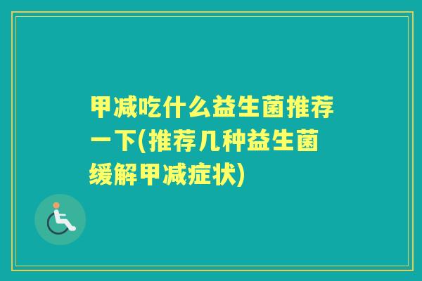 甲减吃什么益生菌推荐一下(推荐几种益生菌缓解甲减症状) 甲减吃什么益生菌推荐一下(推荐几种益生菌缓解甲减症状)