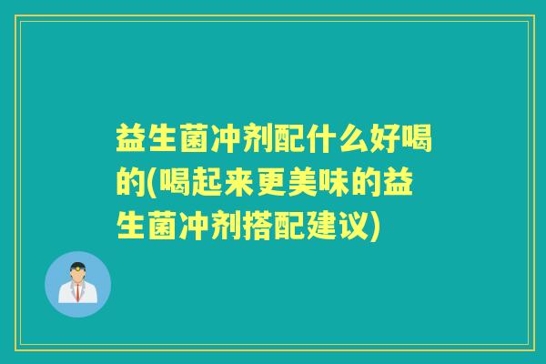 益生菌冲剂配什么好喝的(喝起来更美味的益生菌冲剂搭配建议) 益生菌冲剂配什么好喝的(喝起来更美味的益生菌冲剂搭配建议)