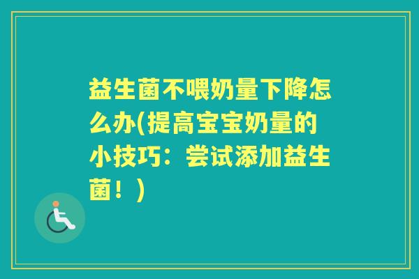 益生菌不喂奶量下降怎么办(提高宝宝奶量的小技巧:尝试添加益生菌!) 益生菌不喂奶量下降怎么办(提高宝宝奶量的小技巧:尝试添加益生菌!)