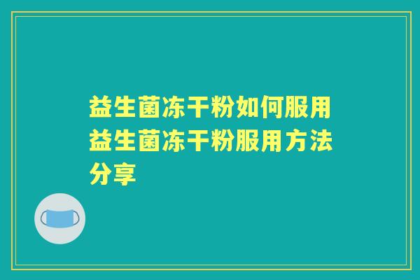 益生菌冻干粉如何服用益生菌冻干粉服用方法分享