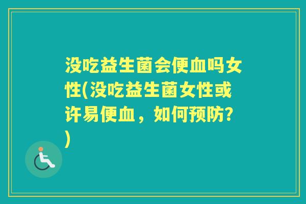 没吃益生菌会便吗女性(没吃益生菌女性或许易便，如何？)