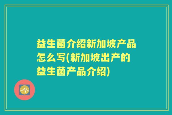 益生菌介绍新加坡产品怎么写(新加坡出产的益生菌产品介绍) 益生菌介绍新加坡产品怎么写(新加坡出产的益生菌产品介绍)