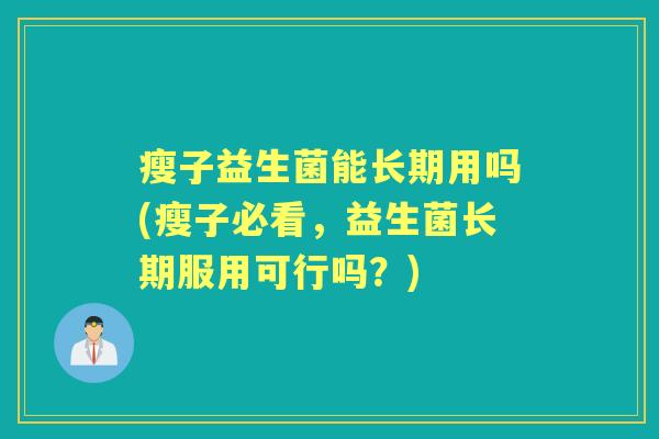 瘦子益生菌能长期用吗(瘦子必看,益生菌长期服用可行吗?) 瘦子益生菌能长期用吗(瘦子必看,益生菌长期服用可行吗?)