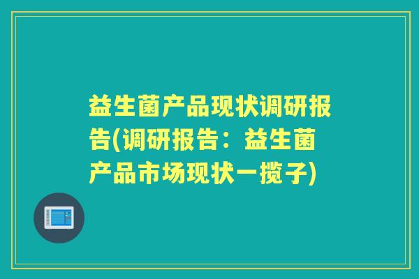益生菌产品现状调研报告(调研报告:益生菌产品市场现状一揽子) 益生菌产品现状调研报告(调研报告:益生菌产品市场现状一揽子)