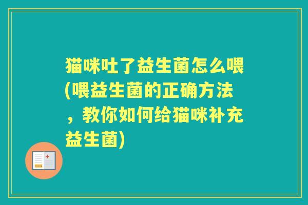 猫咪吐了益生菌怎么喂(喂益生菌的正确方法，教你如何给猫咪补充益生菌)