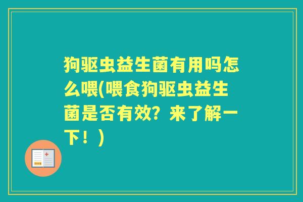 狗驱虫益生菌有用吗怎么喂(喂食狗驱虫益生菌是否有效?来了解一下!) 狗驱虫益生菌有用吗怎么喂(喂食狗驱虫益生菌是否有效?来了解一下!)