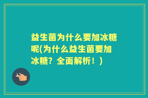 益生菌为什么要加冰糖呢(为什么益生菌要加冰糖?全面解析!) 益生菌为什么要加冰糖呢(为什么益生菌要加冰糖?全面解析!)