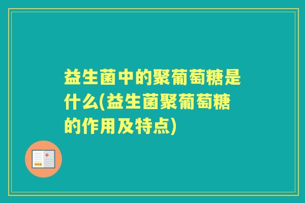 益生菌中的聚葡萄糖是什么(益生菌聚葡萄糖的作用及特点)