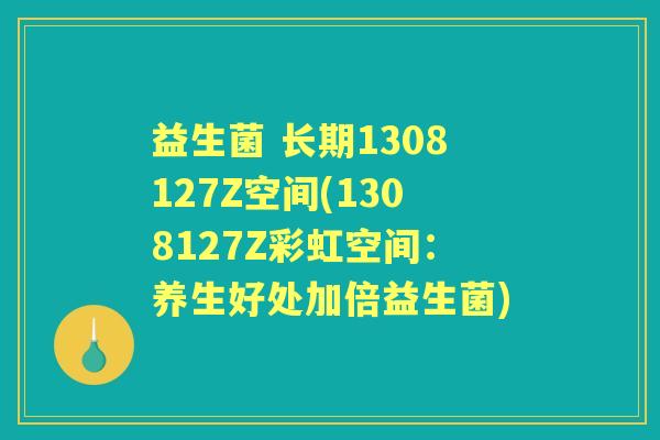 益生菌 长期1308127Z空间(1308127Z彩虹空间：养生好处加倍益生菌)