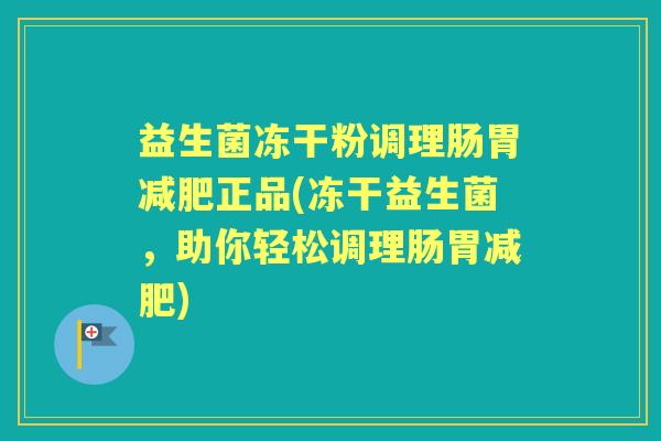 益生菌冻干粉调理肠胃正品(冻干益生菌,助你轻松调理肠胃) 益生菌冻干粉调理肠胃正品(冻干益生菌,助你轻松调理肠胃)