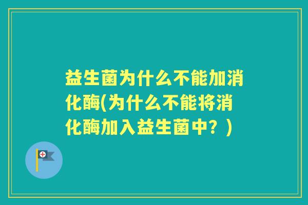 益生菌为什么不能加消化酶(为什么不能将消化酶加入益生菌中？)