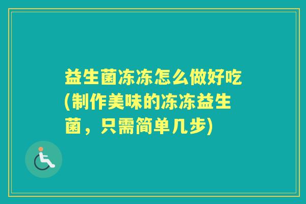 益生菌冻冻怎么做好吃(制作美味的冻冻益生菌，只需简单几步)