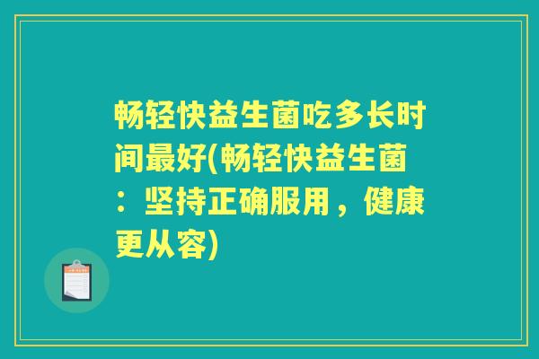 畅轻快益生菌吃多长时间好(畅轻快益生菌:坚持正确服用,健康更从容) 畅轻快益生菌吃多长时间好(畅轻快益生菌:坚持正确服用,健康更从容)