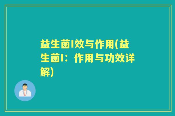 益生菌I效与作用(益生菌I:作用与功效详解) 益生菌I效与作用(益生菌I:作用与功效详解)