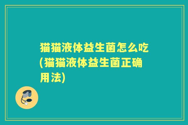 猫猫液体益生菌怎么吃(猫猫液体益生菌正确用法) 猫猫液体益生菌怎么吃(猫猫液体益生菌正确用法)