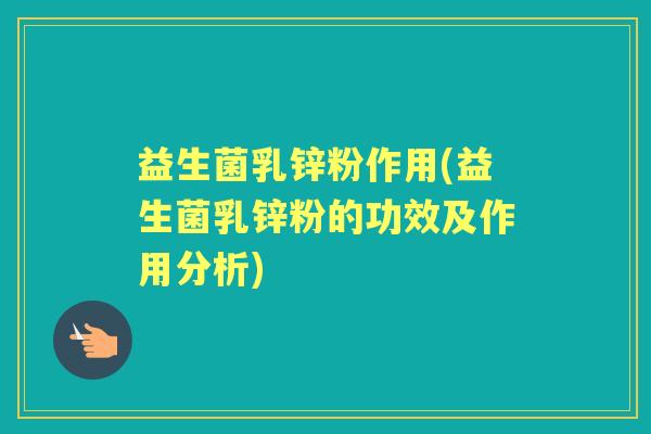 益生菌乳锌粉作用(益生菌乳锌粉的功效及作用分析)