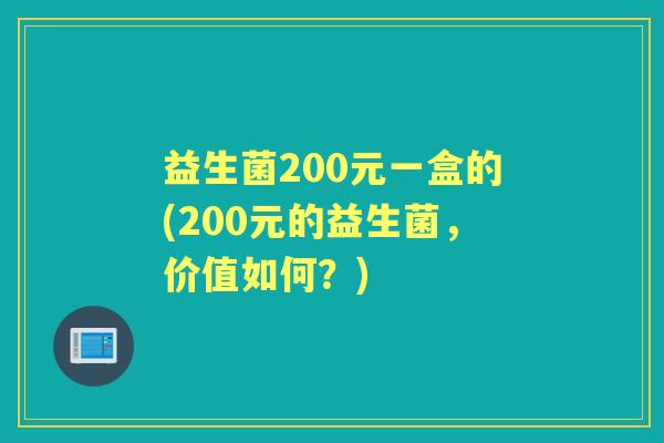 益生菌200元一盒的(200元的益生菌,价值如何?) 益生菌200元一盒的(200元的益生菌,价值如何?)