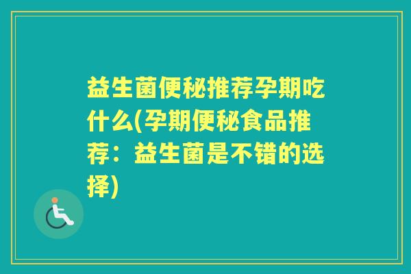 益生菌推荐孕期吃什么(孕期食品推荐:益生菌是不错的选择) 益生菌推荐孕期吃什么(孕期食品推荐:益生菌是不错的选择)