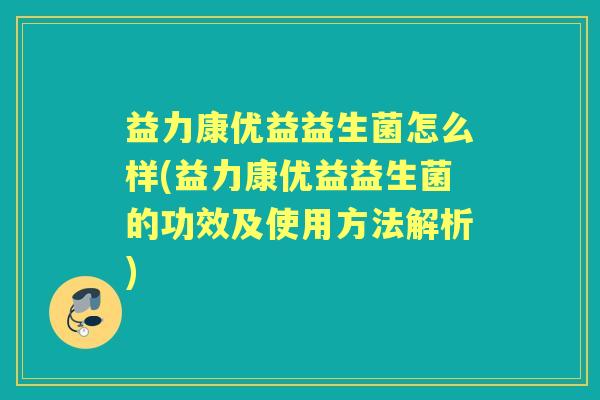 益力康优益益生菌怎么样(益力康优益益生菌的功效及使用方法解析)
