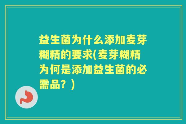 益生菌为什么添加麦芽糊精的要求(麦芽糊精为何是添加益生菌的必需品?) 益生菌为什么添加麦芽糊精的要求(麦芽糊精为何是添加益生菌的必需品?)