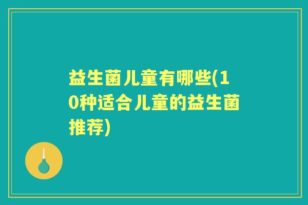 益生菌儿童有哪些(10种适合儿童的益生菌推荐)