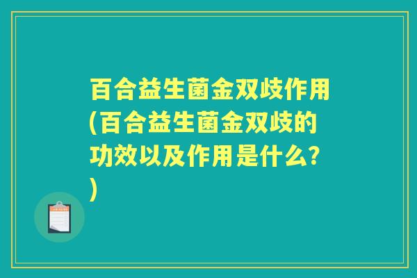 百合益生菌金双歧作用(百合益生菌金双歧的功效以及作用是什么？)