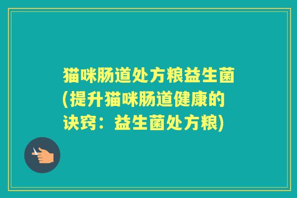 猫咪肠道处方粮益生菌(提升猫咪肠道健康的诀窍：益生菌处方粮)
