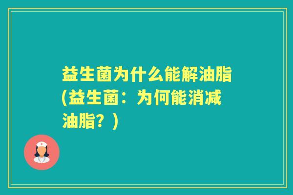 益生菌为什么能解油脂(益生菌:为何能消减油脂?) 益生菌为什么能解油脂(益生菌:为何能消减油脂?)