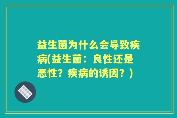 益生菌为什么会导致(益生菌：良性还是恶性？的诱因？)