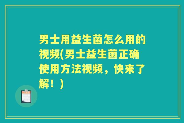 男士用益生菌怎么用的视频(男士益生菌正确使用方法视频,快来了解!) 男士用益生菌怎么用的视频(男士益生菌正确使用方法视频,快来了解!)