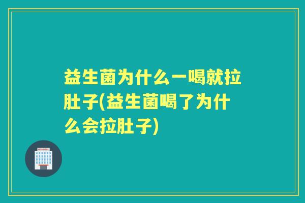 益生菌为什么一喝就拉肚子(益生菌喝了为什么会拉肚子) 益生菌为什么一喝就拉肚子(益生菌喝了为什么会拉肚子)