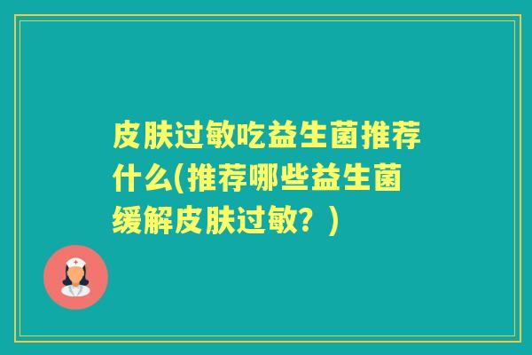 吃益生菌推荐什么(推荐哪些益生菌缓解？)