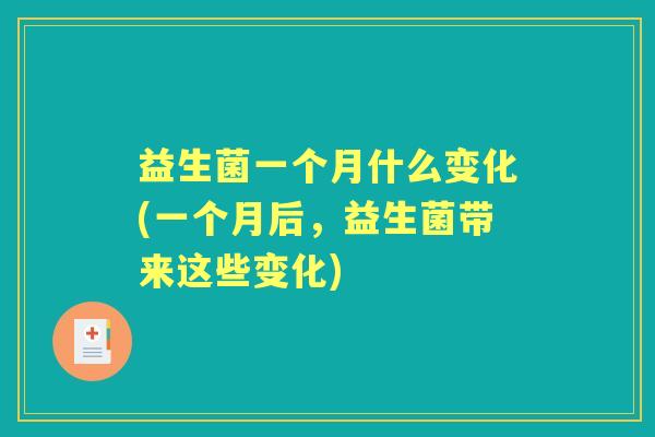 益生菌一个月什么变化(一个月后,益生菌带来这些变化) 益生菌一个月什么变化(一个月后,益生菌带来这些变化)