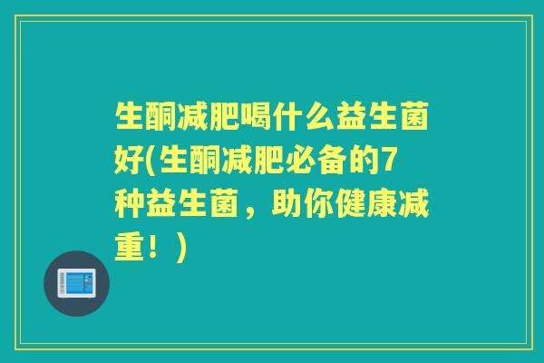 生酮喝什么益生菌好(生酮必备的7种益生菌,助你健康减重!) 生酮喝什么益生菌好(生酮必备的7种益生菌,助你健康减重!)