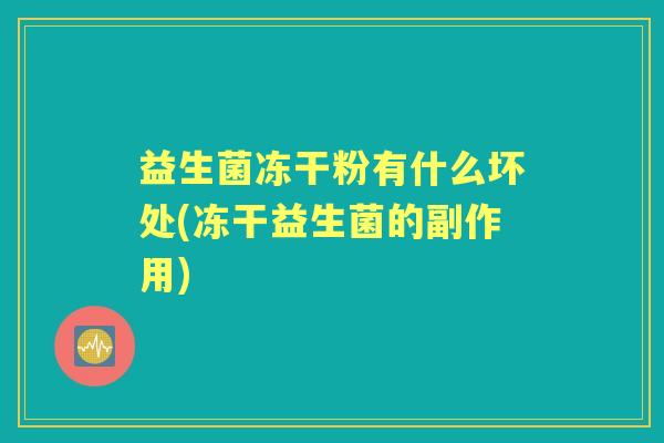 益生菌冻干粉有什么坏处(冻干益生菌的副作用)