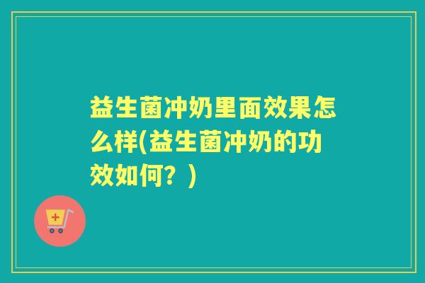 益生菌冲奶里面效果怎么样(益生菌冲奶的功效如何?) 益生菌冲奶里面效果怎么样(益生菌冲奶的功效如何?)