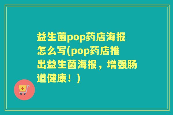 益生菌pop药店海报怎么写(pop药店推出益生菌海报,增强肠道健康!) 益生菌pop药店海报怎么写(pop药店推出益生菌海报,增强肠道健康!)