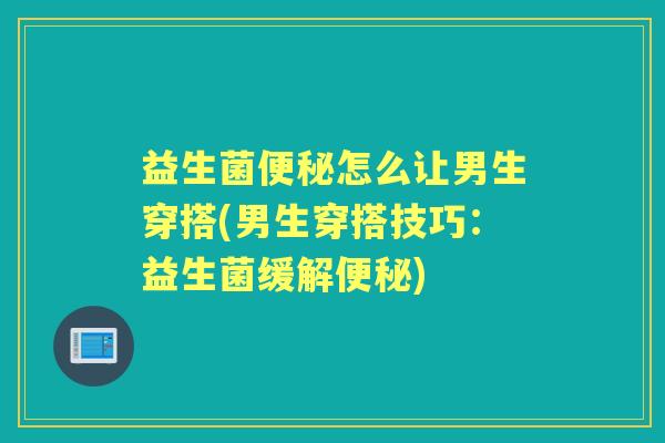 益生菌怎么让男生穿搭(男生穿搭技巧：益生菌缓解)