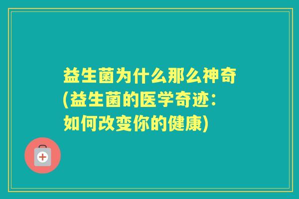 益生菌为什么那么神奇(益生菌的医学奇迹：如何改变你的健康)