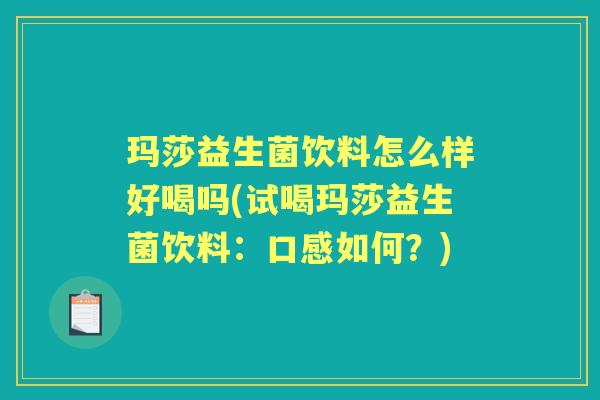 玛莎益生菌饮料怎么样好喝吗(试喝玛莎益生菌饮料:口感如何?) 玛莎益生菌饮料怎么样好喝吗(试喝玛莎益生菌饮料:口感如何?)