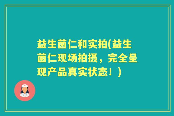 益生菌仁和实拍(益生菌仁现场拍摄,完全呈现产品真实状态!) 益生菌仁和实拍(益生菌仁现场拍摄,完全呈现产品真实状态!)