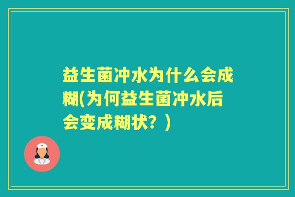 益生菌冲水为什么会成糊(为何益生菌冲水后会变成糊状?) 益生菌冲水为什么会成糊(为何益生菌冲水后会变成糊状?)