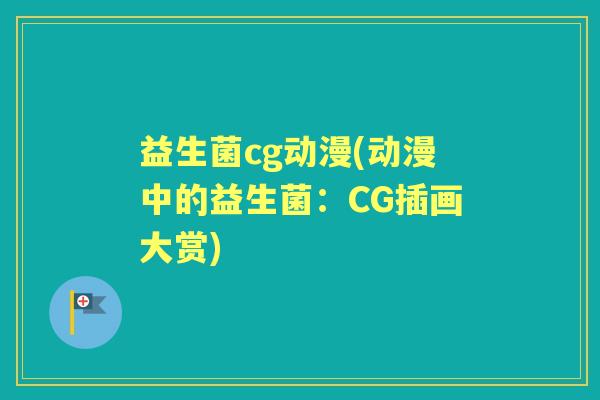 益生菌cg动漫(动漫中的益生菌:CG插画大赏) 益生菌cg动漫(动漫中的益生菌:CG插画大赏)