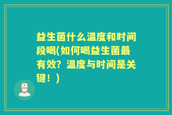 益生菌什么温度和时间段喝(如何喝益生菌有效?温度与时间是关键!) 益生菌什么温度和时间段喝(如何喝益生菌有效?温度与时间是关键!)