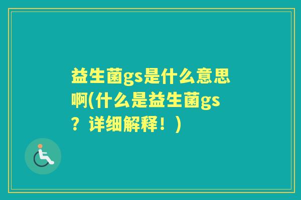 益生菌gs是什么意思啊(什么是益生菌gs?详细解释!) 益生菌gs是什么意思啊(什么是益生菌gs?详细解释!)